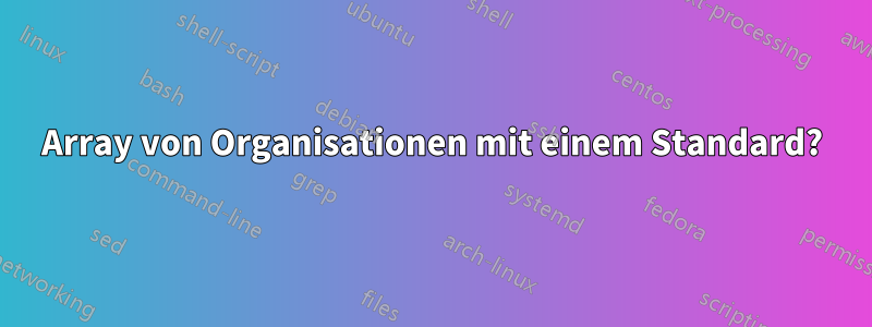 Array von Organisationen mit einem Standard?