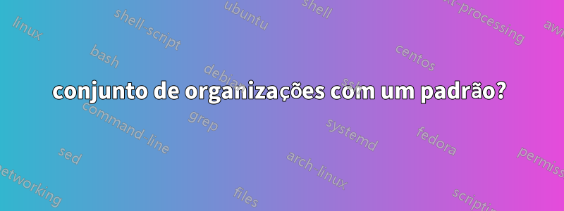 conjunto de organizações com um padrão?