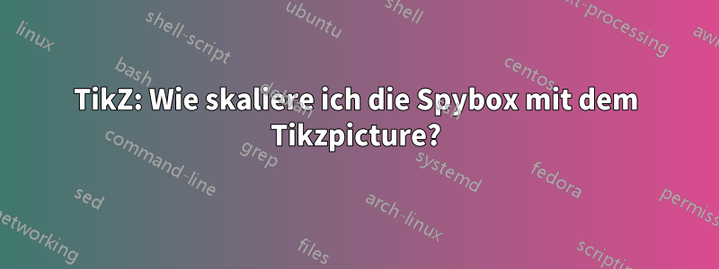 TikZ: Wie skaliere ich die Spybox mit dem Tikzpicture?