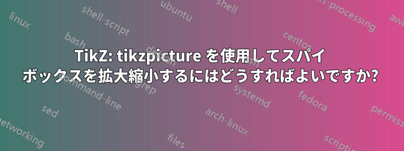 TikZ: tikzpicture を使用してスパイ ボックスを拡大縮小するにはどうすればよいですか?