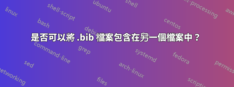 是否可以將 .bib 檔案包含在另一個檔案中？