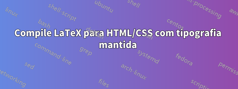 Compile LaTeX para HTML/CSS com tipografia mantida