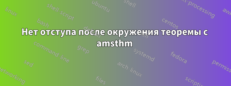 Нет отступа после окружения теоремы с amsthm