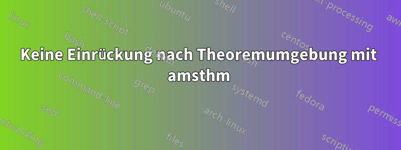 Keine Einrückung nach Theoremumgebung mit amsthm