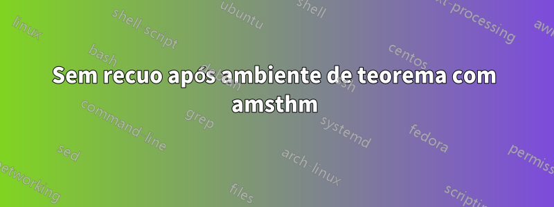 Sem recuo após ambiente de teorema com amsthm