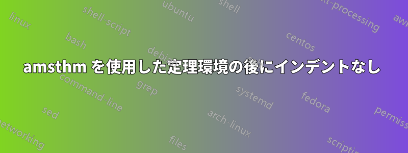 amsthm を使用した定理環境の後にインデントなし