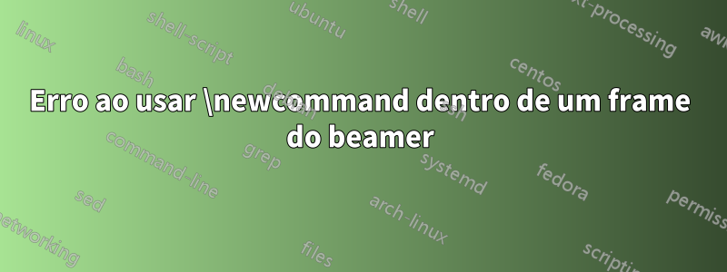Erro ao usar \newcommand dentro de um frame do beamer
