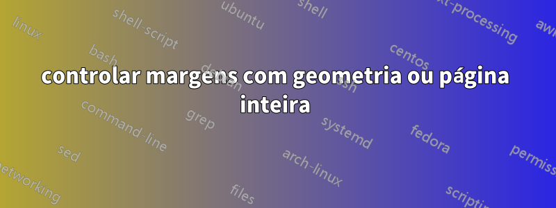 controlar margens com geometria ou página inteira