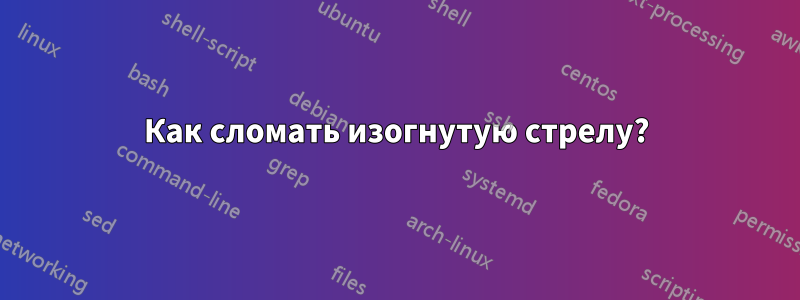 Как сломать изогнутую стрелу?