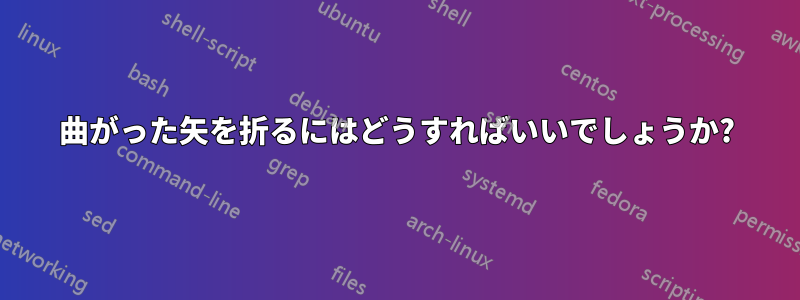 曲がった矢を折るにはどうすればいいでしょうか?