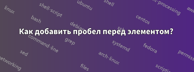 Как добавить пробел перед элементом?