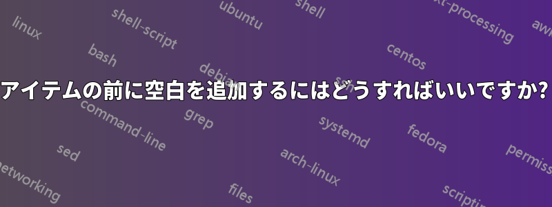 アイテムの前に空白を追加するにはどうすればいいですか?