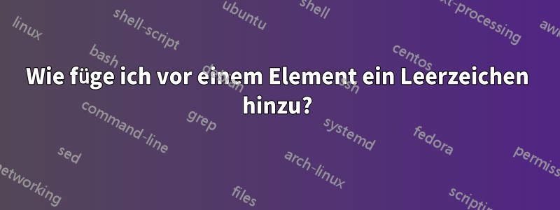 Wie füge ich vor einem Element ein Leerzeichen hinzu?