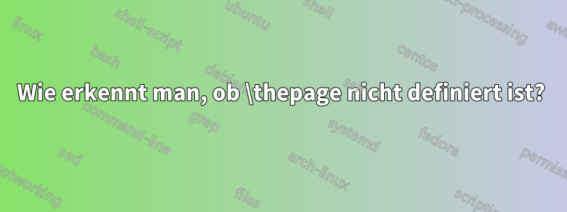 Wie erkennt man, ob \thepage nicht definiert ist?