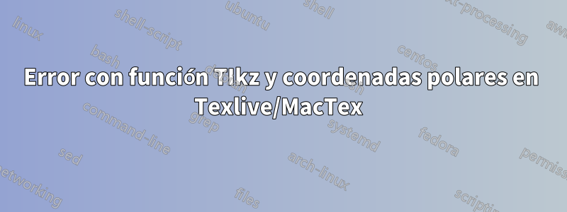 Error con función TIkz y coordenadas polares en Texlive/MacTex 