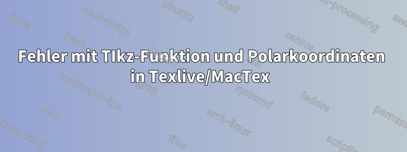 Fehler mit TIkz-Funktion und Polarkoordinaten in Texlive/MacTex 