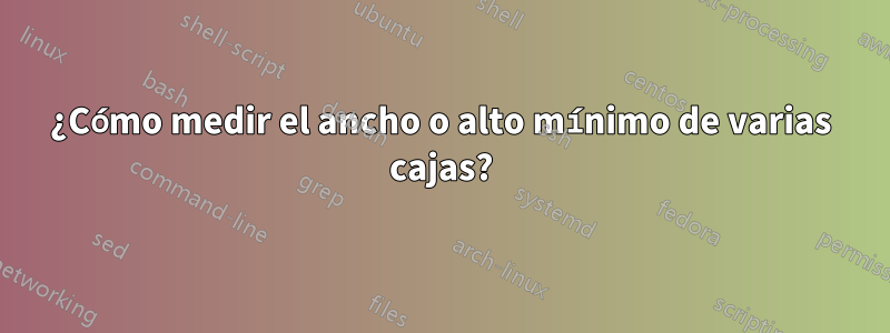 ¿Cómo medir el ancho o alto mínimo de varias cajas?