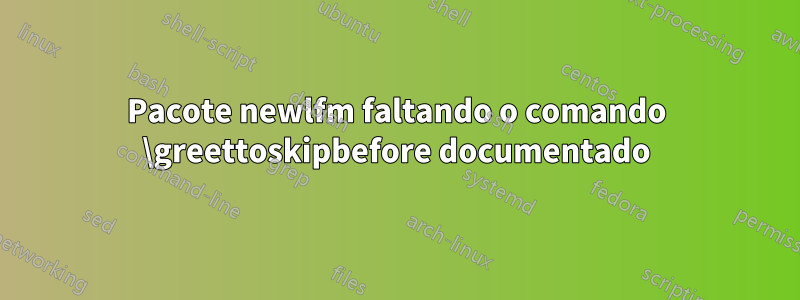 Pacote newlfm faltando o comando \greettoskipbefore documentado