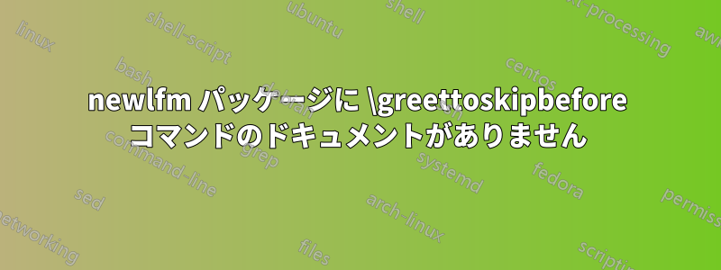 newlfm パッケージに \greettoskipbefore コマンドのドキュメントがありません