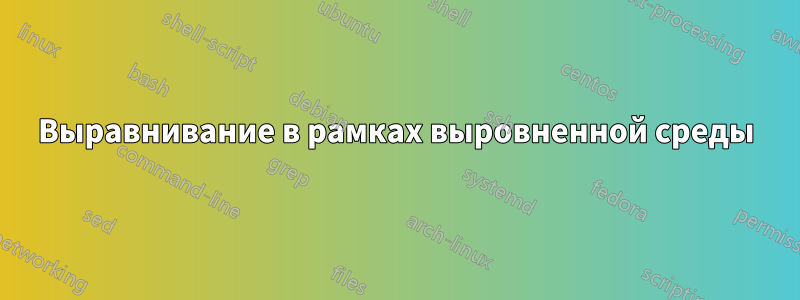 Выравнивание в рамках выровненной среды