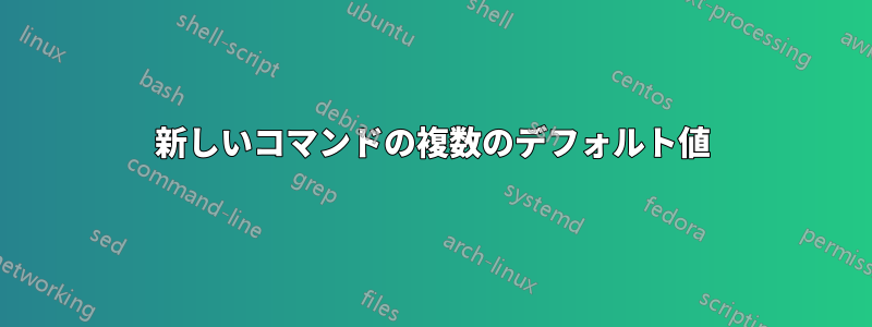 新しいコマンドの複数のデフォルト値
