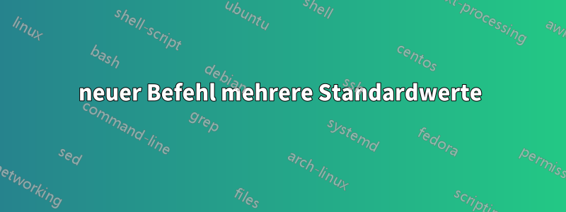 neuer Befehl mehrere Standardwerte