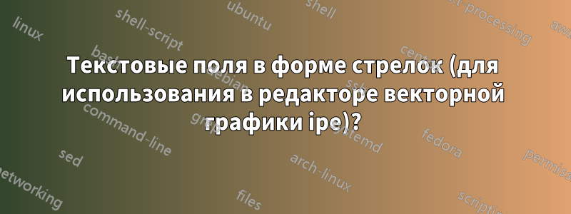 Текстовые поля в форме стрелок (для использования в редакторе векторной графики ipe)?
