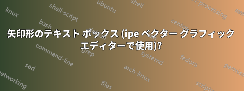 矢印形のテキスト ボックス (ipe ベクター グラフィック エディターで使用)?