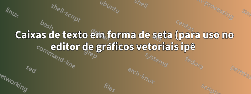 Caixas de texto em forma de seta (para uso no editor de gráficos vetoriais ipê)?