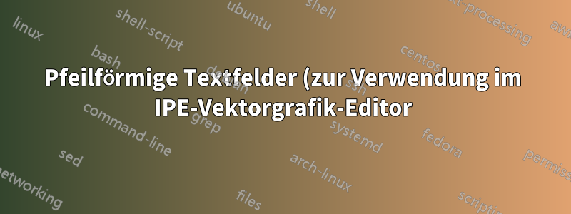 Pfeilförmige Textfelder (zur Verwendung im IPE-Vektorgrafik-Editor)?