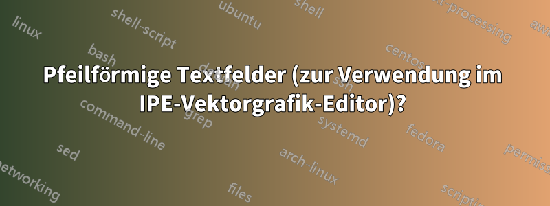 Pfeilförmige Textfelder (zur Verwendung im IPE-Vektorgrafik-Editor)?