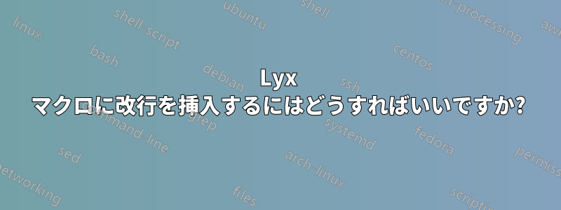Lyx マクロに改行を挿入するにはどうすればいいですか?