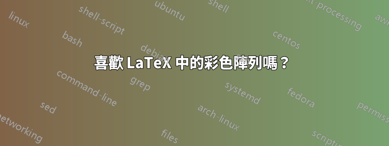 喜歡 LaTeX 中的彩色陣列嗎？