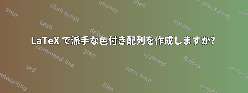 LaTeX で派手な色付き配列を作成しますか?