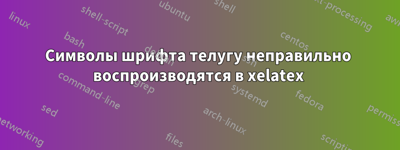 Символы шрифта телугу неправильно воспроизводятся в xelatex