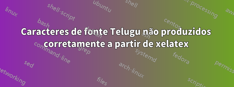 Caracteres de fonte Telugu não produzidos corretamente a partir de xelatex