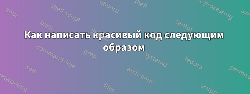 Как написать красивый код следующим образом