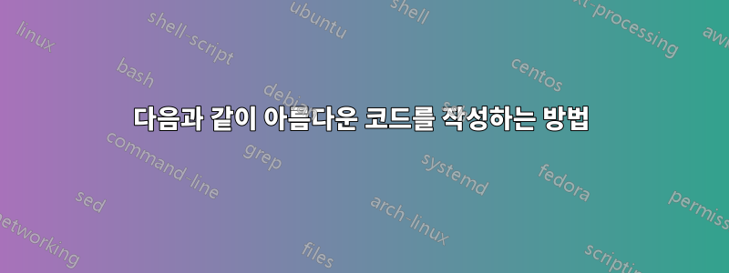 다음과 같이 아름다운 코드를 작성하는 방법