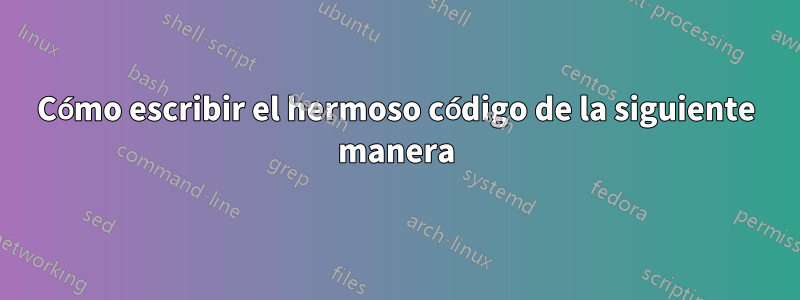 Cómo escribir el hermoso código de la siguiente manera