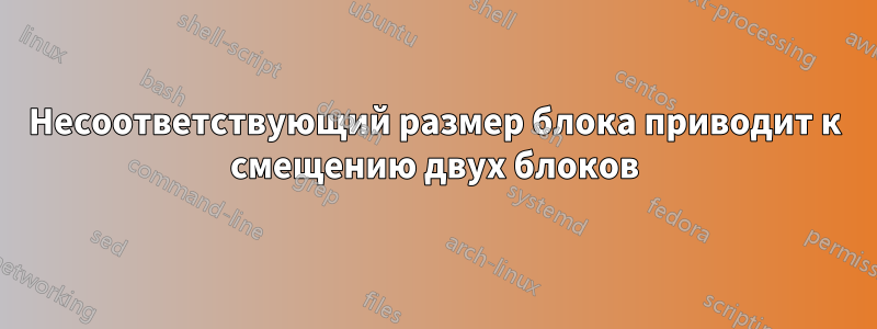 Несоответствующий размер блока приводит к смещению двух блоков