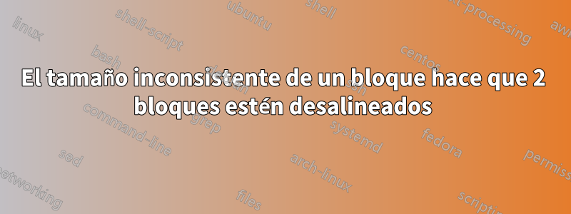 El tamaño inconsistente de un bloque hace que 2 bloques estén desalineados