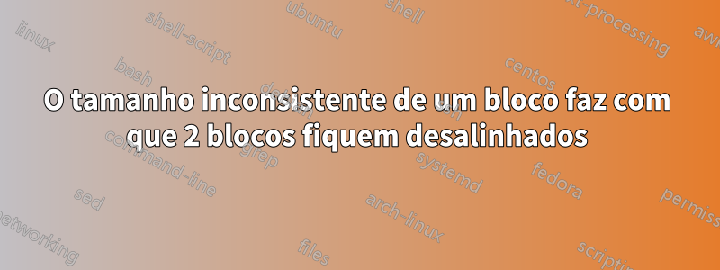 O tamanho inconsistente de um bloco faz com que 2 blocos fiquem desalinhados