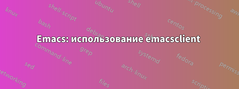 Emacs: использование emacsclient