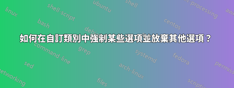 如何在自訂類別中強制某些選項並放棄其他選項？