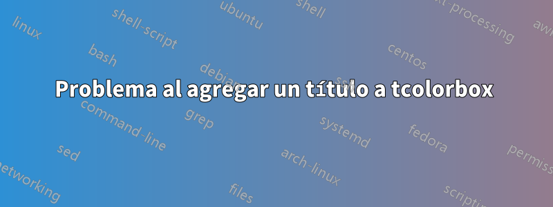 Problema al agregar un título a tcolorbox