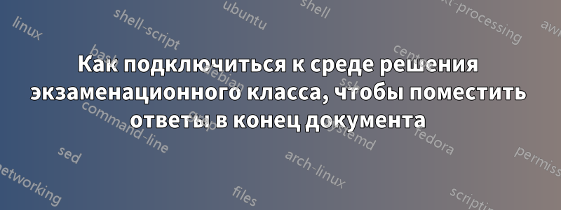 Как подключиться к среде решения экзаменационного класса, чтобы поместить ответы в конец документа