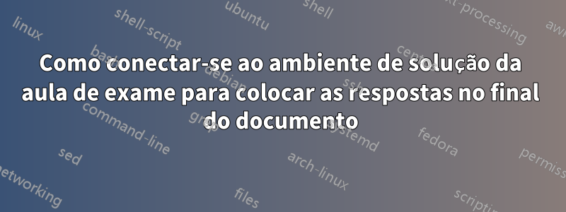 Como conectar-se ao ambiente de solução da aula de exame para colocar as respostas no final do documento