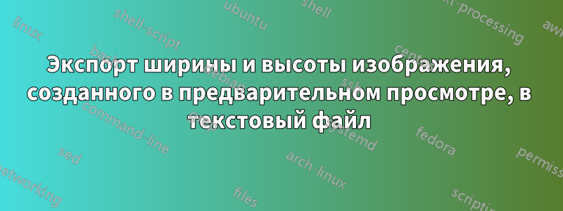 Экспорт ширины и высоты изображения, созданного в предварительном просмотре, в текстовый файл