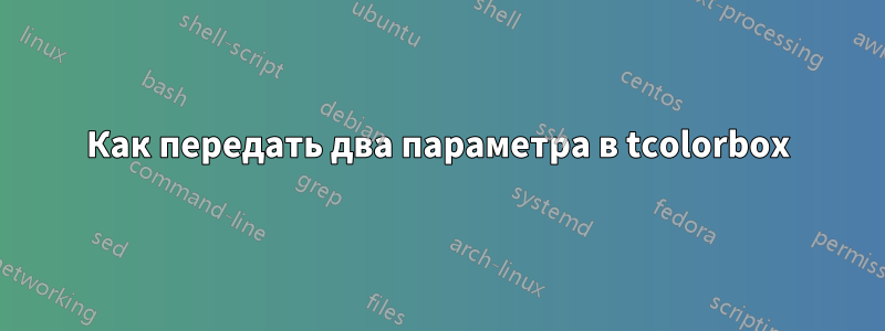 Как передать два параметра в tcolorbox