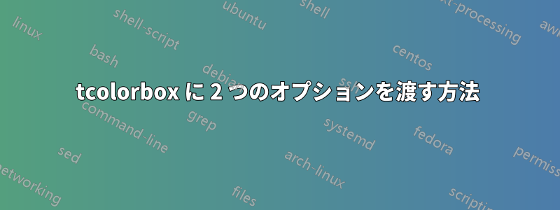 tcolorbox に 2 つのオプションを渡す方法